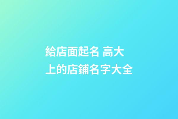 給店面起名 高大上的店鋪名字大全-第1張-店鋪起名-玄機派